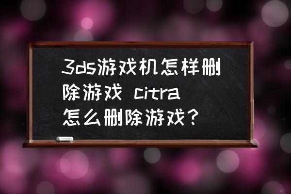 开yun体育官网入口登录app下载 3ds游戏机怎样删除游戏 citra怎么删除游戏？